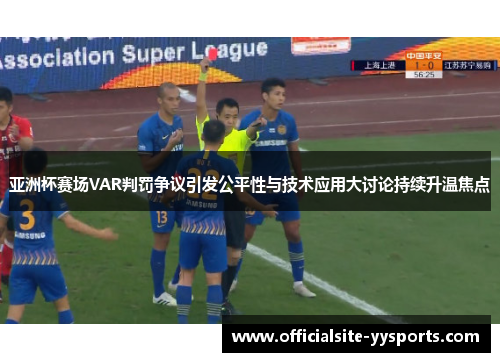 亚洲杯赛场VAR判罚争议引发公平性与技术应用大讨论持续升温焦点