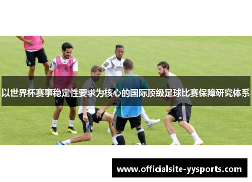 以世界杯赛事稳定性要求为核心的国际顶级足球比赛保障研究体系