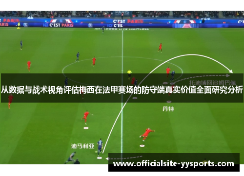从数据与战术视角评估梅西在法甲赛场的防守端真实价值全面研究分析