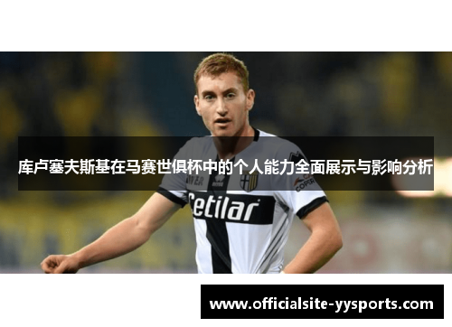 库卢塞夫斯基在马赛世俱杯中的个人能力全面展示与影响分析