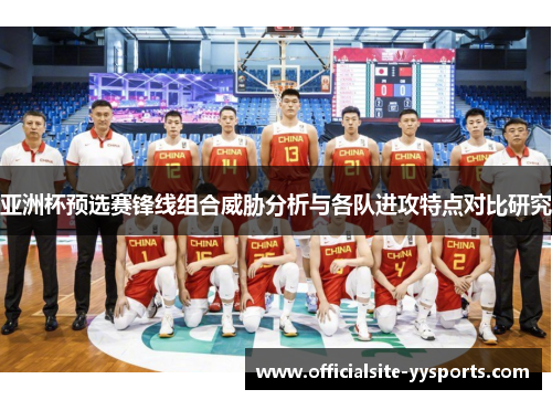亚洲杯预选赛锋线组合威胁分析与各队进攻特点对比研究