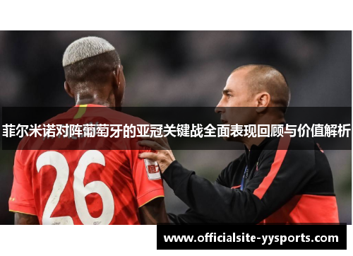 菲尔米诺对阵葡萄牙的亚冠关键战全面表现回顾与价值解析