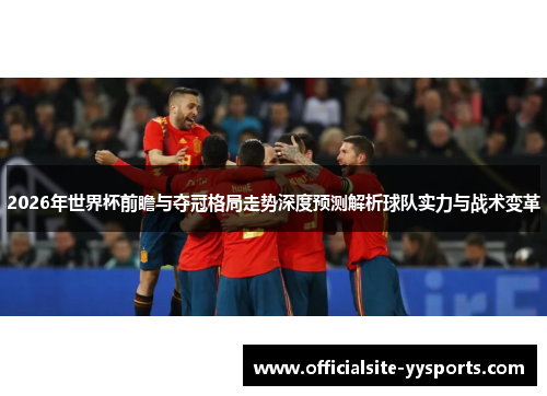 2026年世界杯前瞻与夺冠格局走势深度预测解析球队实力与战术变革
