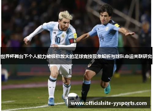 世界杯舞台下个人能力被极致放大的足球竞技现象解析与球队命运关联研究
