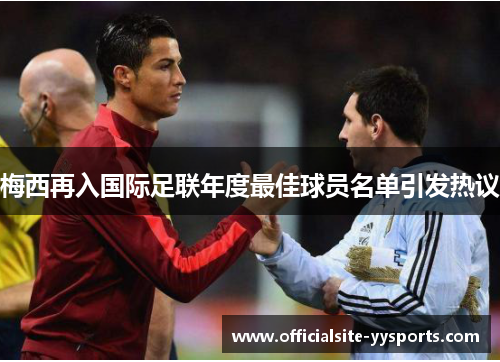 梅西再入国际足联年度最佳球员名单引发热议 梅西再入国际足联年度最佳球员名单引发热议