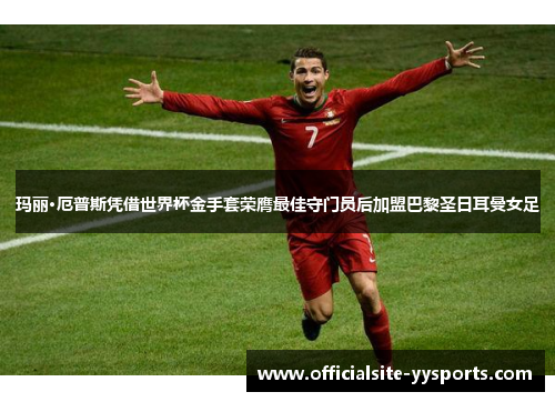 玛丽·厄普斯凭借世界杯金手套荣膺最佳守门员后加盟巴黎圣日耳曼女足