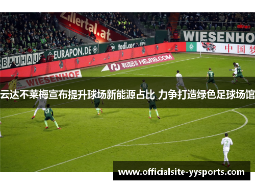 云达不莱梅宣布提升球场新能源占比 力争打造绿色足球场馆 云达不莱梅宣布提升球场新能源占比 力争打造绿色足球场馆