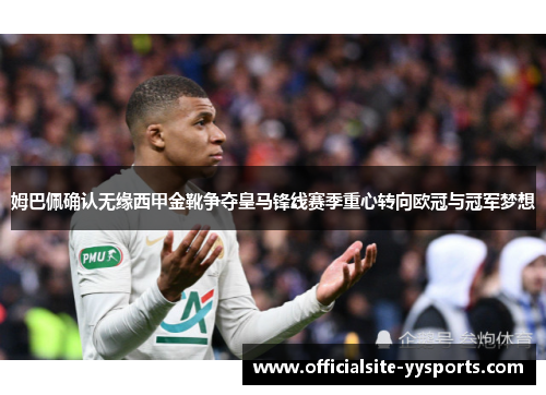 姆巴佩确认无缘西甲金靴争夺皇马锋线赛季重心转向欧冠与冠军梦想 姆巴佩确认无缘西甲金靴争夺皇马锋线赛季重心转向欧冠与冠军梦想