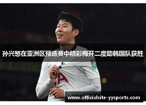 孙兴慜在亚洲区预选赛中精彩梅开二度助韩国队获胜 孙兴慜在亚洲区预选赛中精彩梅开二度助韩国队获胜