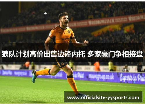 狼队计划高价出售边锋内托 多家豪门争相接盘