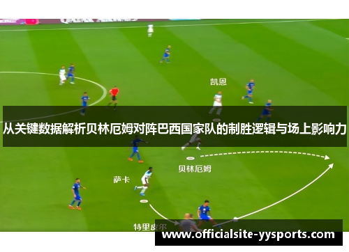 从关键数据解析贝林厄姆对阵巴西国家队的制胜逻辑与场上影响力