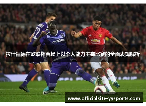 拉什福德在欧联杯赛场上以个人能力主宰比赛的全面表现解析