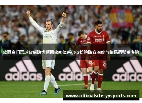 欧冠豪门赢球背后隐忧频现攻防体系仍待检验阵容深度与临场调整受考验