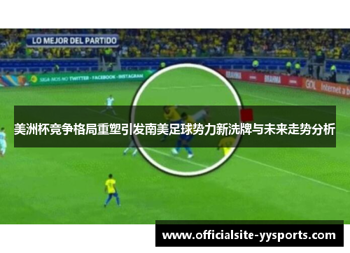 美洲杯竞争格局重塑引发南美足球势力新洗牌与未来走势分析