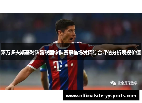 莱万多夫斯基对阵曼联国家队赛事临场发挥综合评估分析表现价值