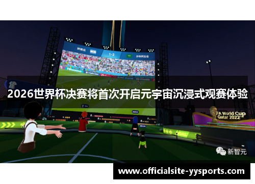 2026世界杯决赛将首次开启元宇宙沉浸式观赛体验 2026世界杯决赛将首次开启元宇宙沉浸式观赛体验