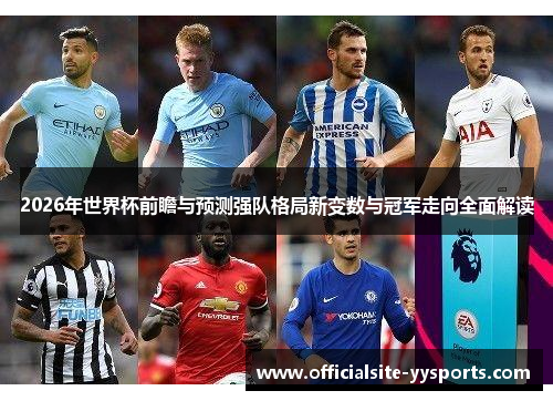 2026年世界杯前瞻与预测强队格局新变数与冠军走向全面解读