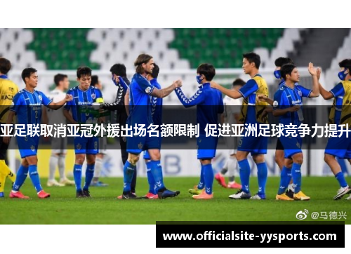 亚足联取消亚冠外援出场名额限制 促进亚洲足球竞争力提升 亚足联取消亚冠外援出场名额限制 促进亚洲足球竞争力提升