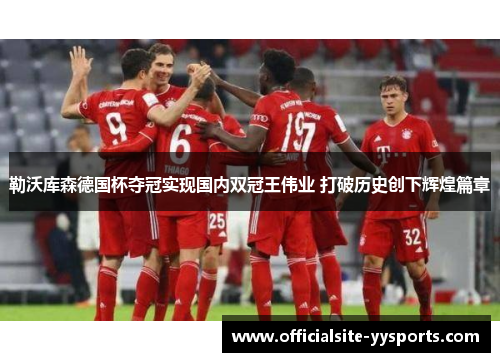 勒沃库森德国杯夺冠实现国内双冠王伟业 打破历史创下辉煌篇章