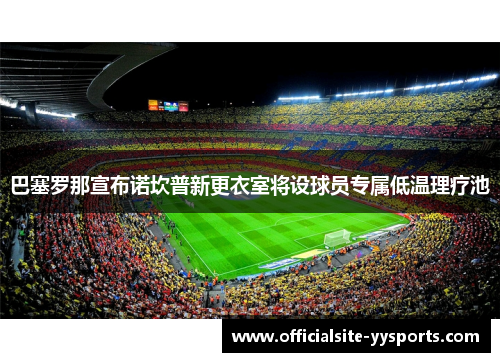 巴塞罗那宣布诺坎普新更衣室将设球员专属低温理疗池