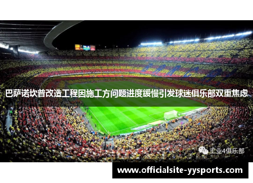 巴萨诺坎普改造工程因施工方问题进度缓慢引发球迷俱乐部双重焦虑