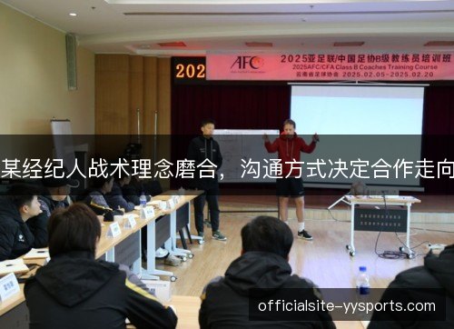 某经纪人战术理念磨合,沟通方式决定合作走向 某经纪人战术理念磨合,沟通方式决定合作走向