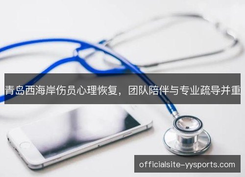 青岛西海岸伤员心理恢复，团队陪伴与专业疏导并重