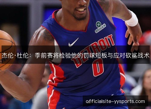 杰伦·杜伦：季前赛将检验他的罚球短板与应对砍鲨战术