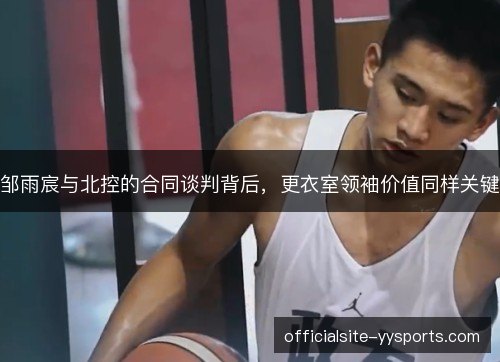 邹雨宸与北控的合同谈判背后，更衣室领袖价值同样关键